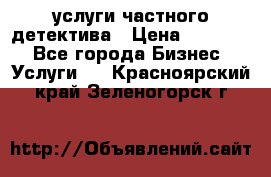  услуги частного детектива › Цена ­ 10 000 - Все города Бизнес » Услуги   . Красноярский край,Зеленогорск г.